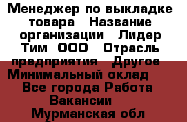 Менеджер по выкладке товара › Название организации ­ Лидер Тим, ООО › Отрасль предприятия ­ Другое › Минимальный оклад ­ 1 - Все города Работа » Вакансии   . Мурманская обл.,Оленегорск г.